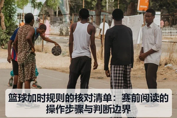 篮球加时规则的核对清单：赛前阅读的操作步骤与判断边界